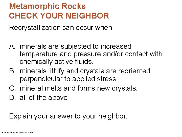 Metamorphic Rocks CHECK YOUR NEIGHBOR Recrystallization can occur when A. minerals are subjected to