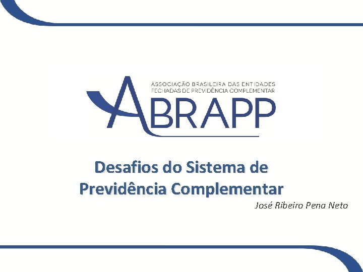 Desafios do Sistema de Previdência Complementar José Ribeiro Pena Neto 