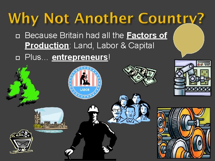 ¨ ¨ Because Britain had all the Factors of Production: Land, Labor & Capital