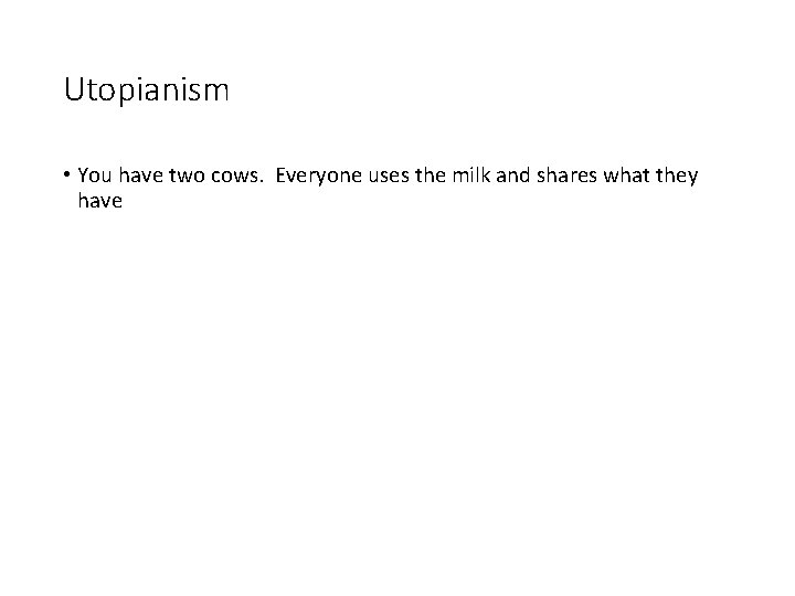 Utopianism • You have two cows. Everyone uses the milk and shares what they