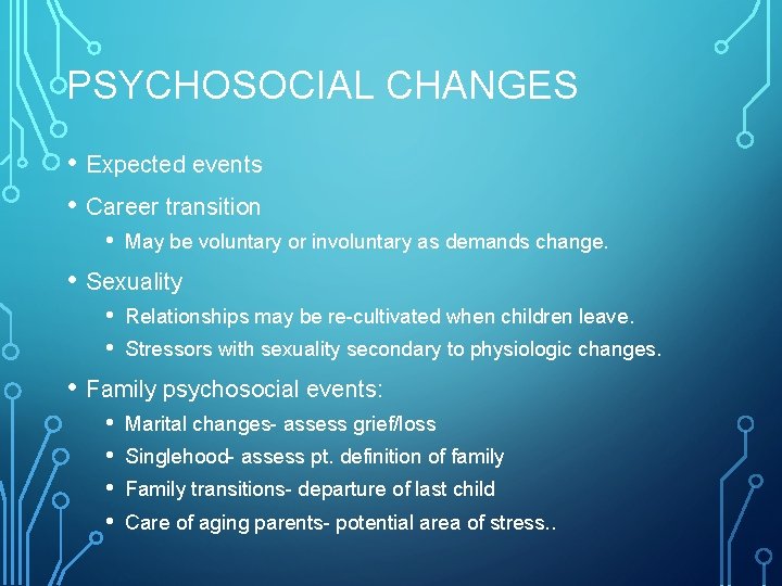 PSYCHOSOCIAL CHANGES • Expected events • Career transition • May be voluntary or involuntary