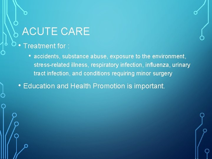 ACUTE CARE • Treatment for : • accidents, substance abuse, exposure to the environment,