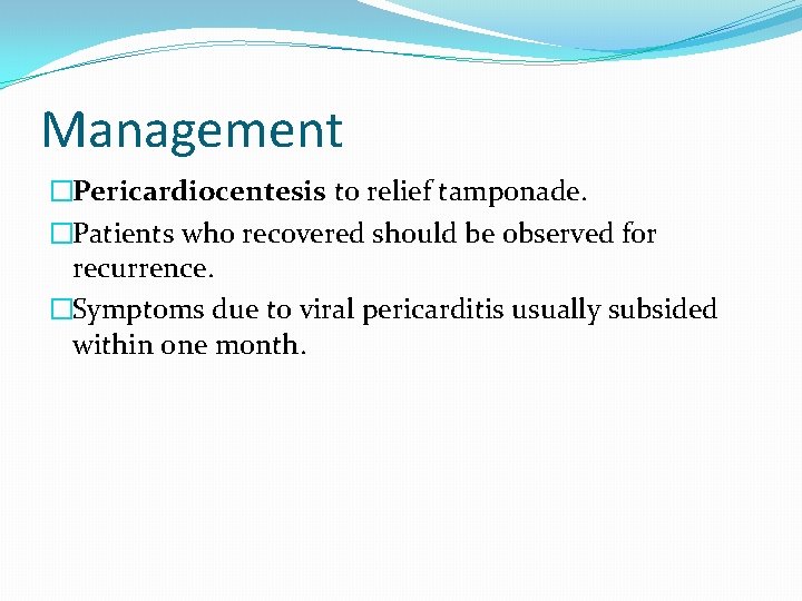 Management �Pericardiocentesis to relief tamponade. �Patients who recovered should be observed for recurrence. �Symptoms