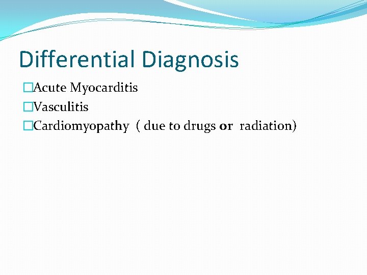 Differential Diagnosis �Acute Myocarditis �Vasculitis �Cardiomyopathy ( due to drugs or radiation) 