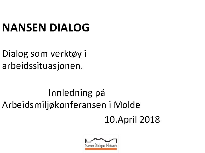 NANSEN DIALOG Dialog som verktøy i arbeidssituasjonen. Innledning på Arbeidsmiljøkonferansen i Molde 10. April