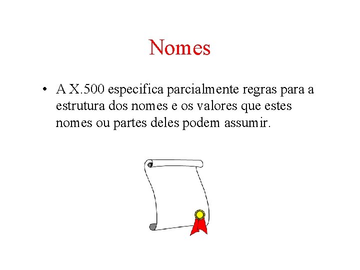 Nomes • A X. 500 especifica parcialmente regras para a estrutura dos nomes e Nomes • A X. 500 especifica parcialmente regras para a estrutura dos nomes e