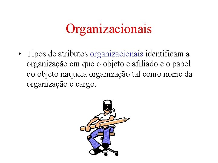 Organizacionais • Tipos de atributos organizacionais identificam a organização em que o objeto e Organizacionais • Tipos de atributos organizacionais identificam a organização em que o objeto e