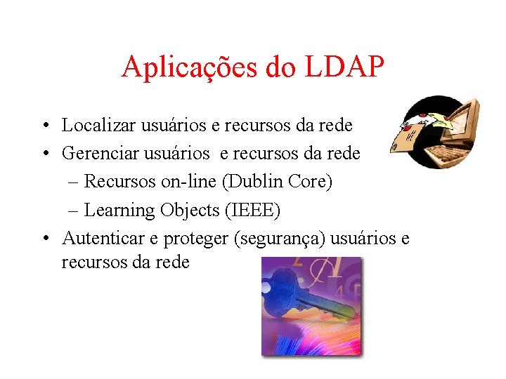 Aplicações do LDAP • Localizar usuários e recursos da rede • Gerenciar usuários e Aplicações do LDAP • Localizar usuários e recursos da rede • Gerenciar usuários e