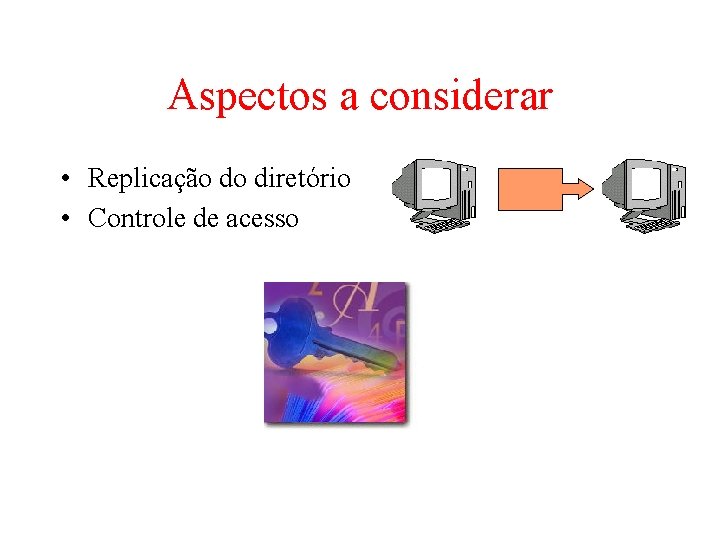 Aspectos a considerar • Replicação do diretório • Controle de acesso Aspectos a considerar • Replicação do diretório • Controle de acesso