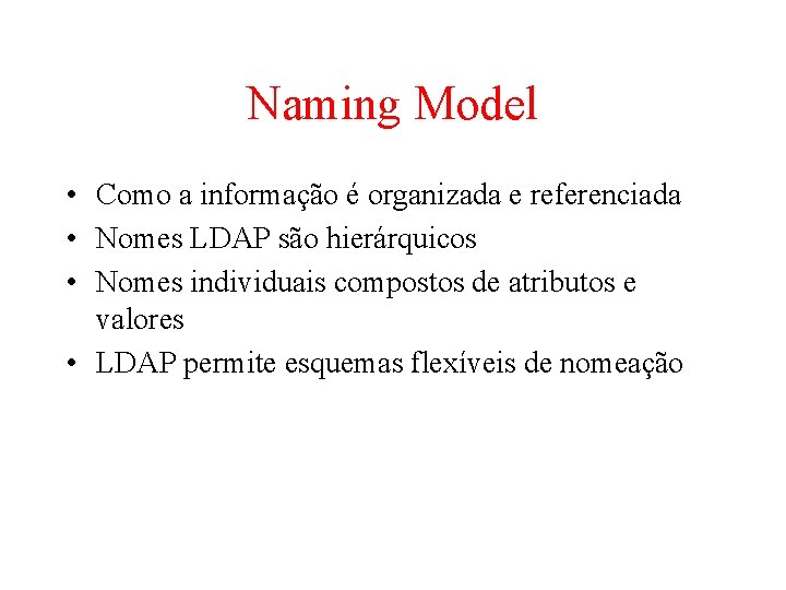 Naming Model • Como a informação é organizada e referenciada • Nomes LDAP são Naming Model • Como a informação é organizada e referenciada • Nomes LDAP são