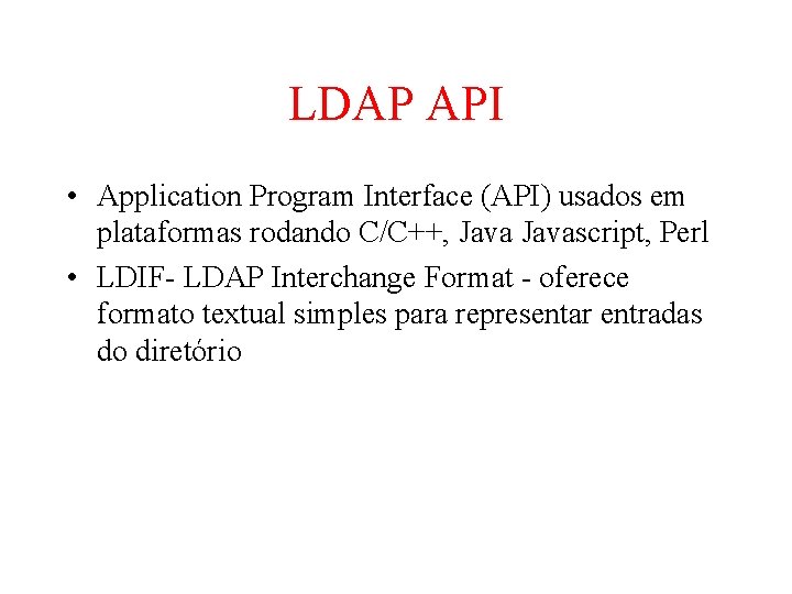 LDAP API • Application Program Interface (API) usados em plataformas rodando C/C++, Javascript, Perl LDAP API • Application Program Interface (API) usados em plataformas rodando C/C++, Javascript, Perl