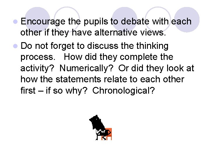 l Encourage the pupils to debate with each other if they have alternative views.