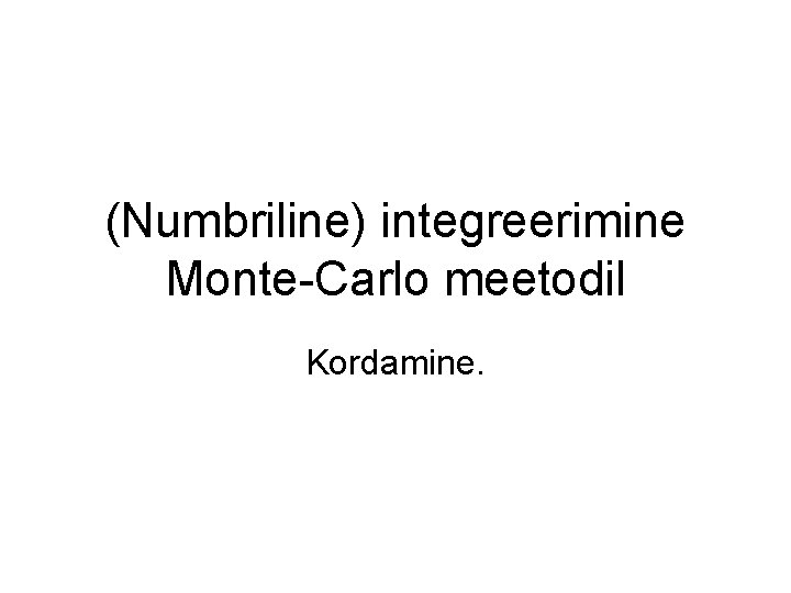 (Numbriline) integreerimine Monte-Carlo meetodil Kordamine. 