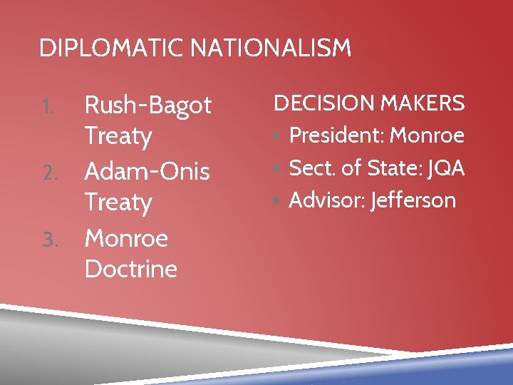 DIPLOMATIC NATIONALISM Rush-Bagot Treaty 2. Adam-Onis Treaty 3. Monroe Doctrine 1. DECISION MAKERS ▶