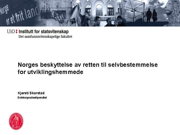 Norges beskyttelse av retten til selvbestemmelse for utviklingshemmede Kjersti Skarstad Doktorgradsstipendiat 
