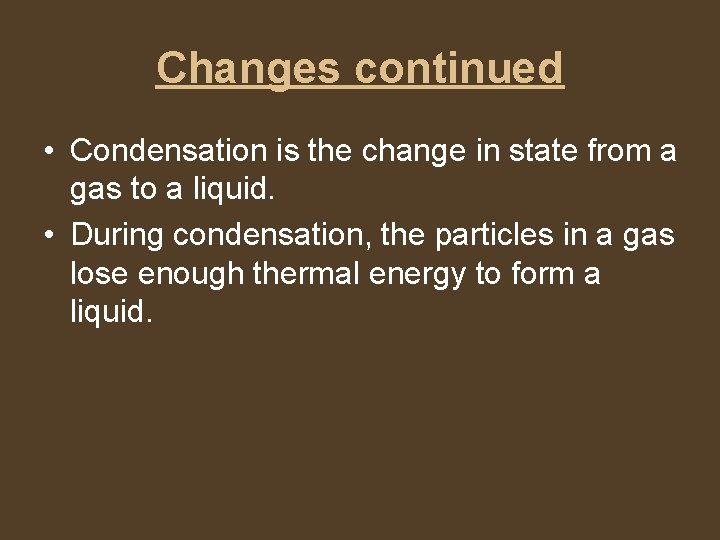 Changes continued • Condensation is the change in state from a gas to a
