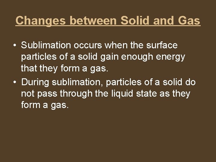 Changes between Solid and Gas • Sublimation occurs when the surface particles of a