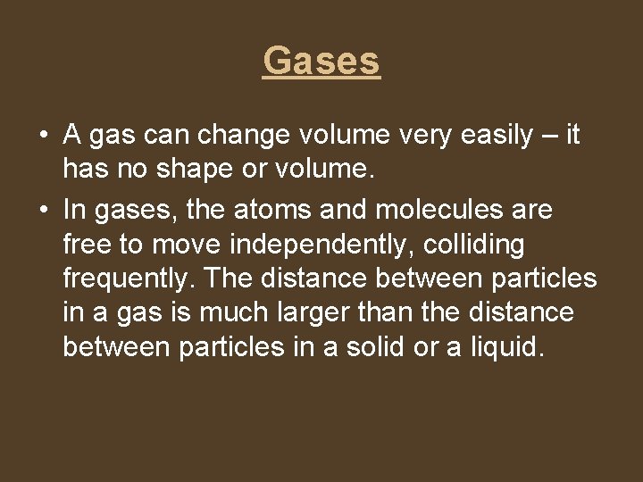 Gases • A gas can change volume very easily – it has no shape