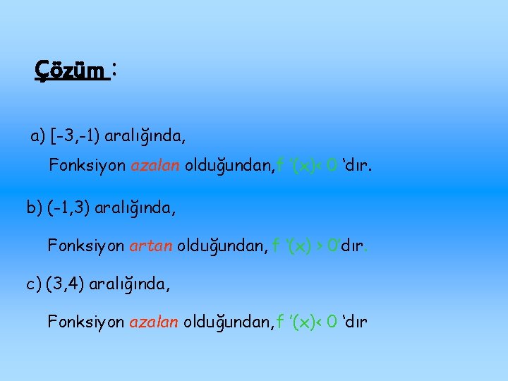 Çözüm : a) [-3, -1) aralığında, Fonksiyon azalan olduğundan, f ’(x)< 0 ‘dır. b)