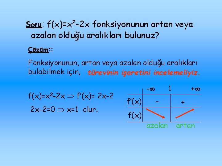 Soru: f(x)=x 2 -2 x fonksiyonunun artan veya azalan olduğu aralıkları bulunuz? Çözüm: :
