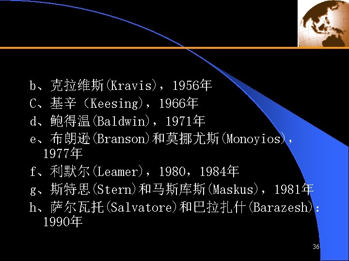 b、克拉维斯(Kravis)，1956年 C、基辛（Keesing)，1966年 d、鲍得温(Baldwin)，1971年 e、布朗逊(Branson)和莫挪尤斯(Monoyios)， 1977年 f、利默尔(Leamer)，1980，1984年 g、斯特思(Stern)和马斯库斯(Maskus)，1981年 h、萨尔瓦托(Salvatore)和巴拉扎什(Barazesh)： 1990年 36 