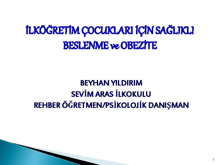 İLKÖĞRETİM ÇOCUKLARI İÇİN SAĞLIKLI BESLENME ve OBEZİTE BEYHAN YILDIRIM SEVİM ARAS İLKOKULU REHBER ÖĞRETMEN/PSİKOLOJİK