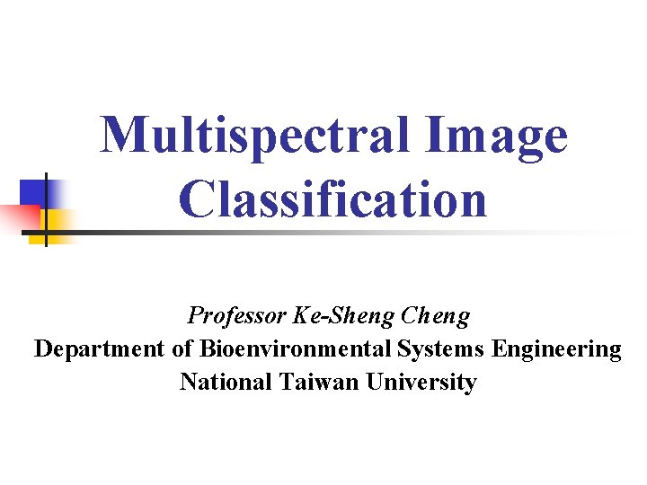 Multispectral Image Classification Professor Ke-Sheng Cheng Department of Bioenvironmental Systems Engineering National Taiwan University