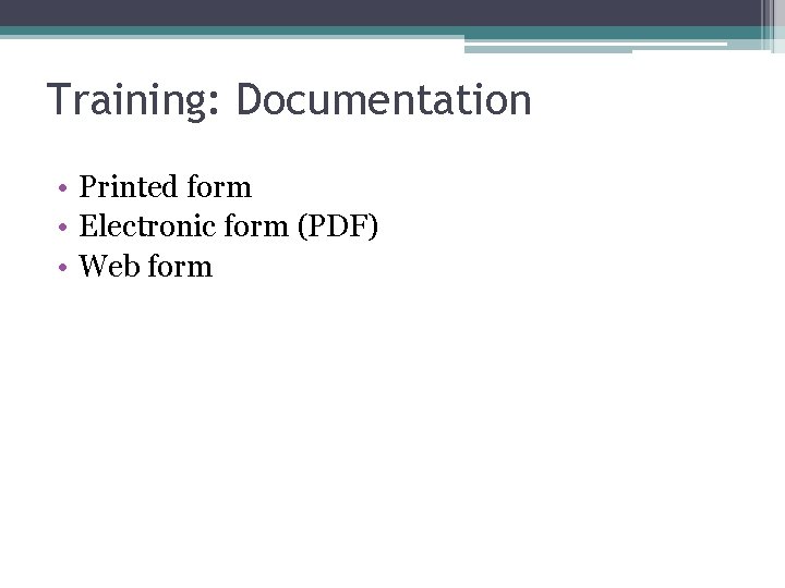 Training: Documentation • Printed form • Electronic form (PDF) • Web form 