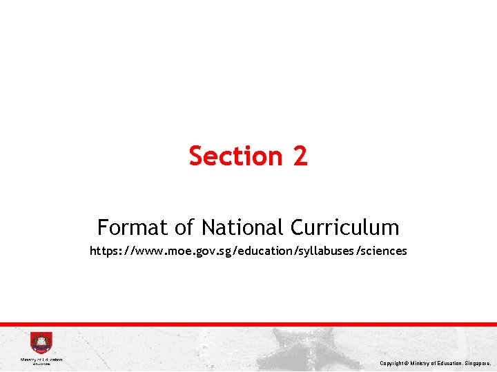 Section 2 Format of National Curriculum https: //www. moe. gov. sg/education/syllabuses/sciences Copyright © Ministry