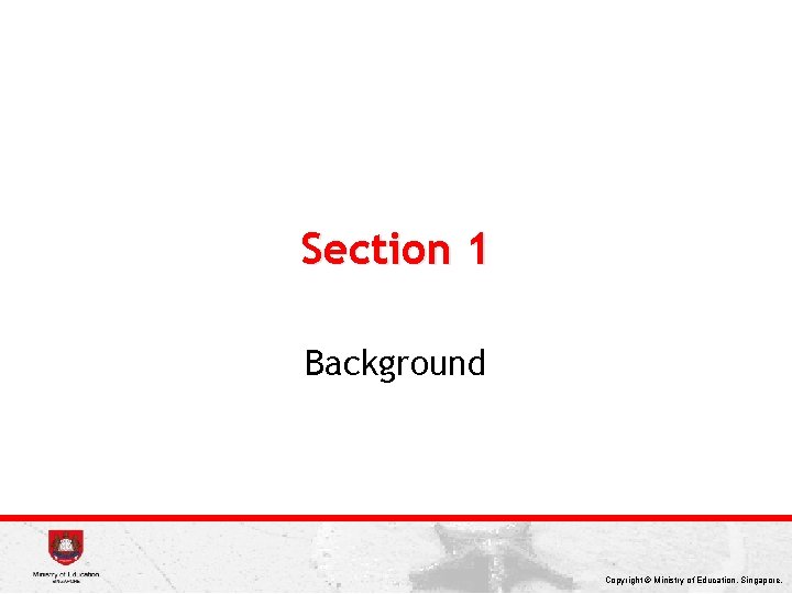 Section 1 Background Copyright © Ministry of Education, Singapore. 