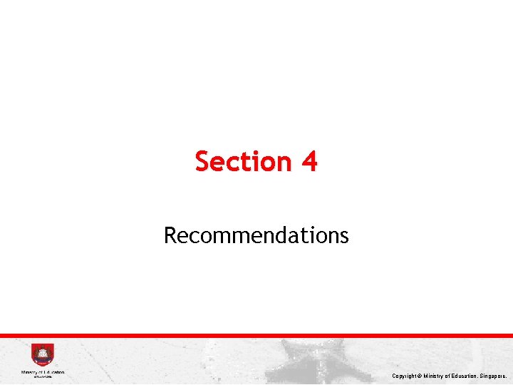 Section 4 Recommendations Copyright © Ministry of Education, Singapore. 