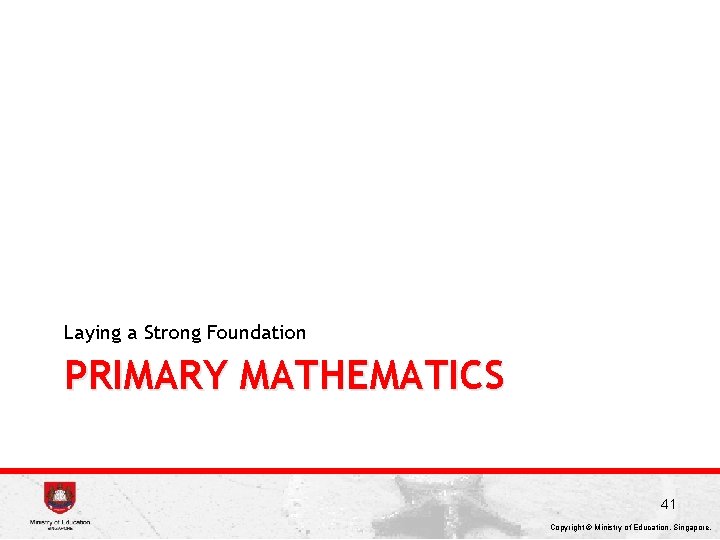 Laying a Strong Foundation PRIMARY MATHEMATICS 41 Copyright © Ministry of Education, Singapore. 