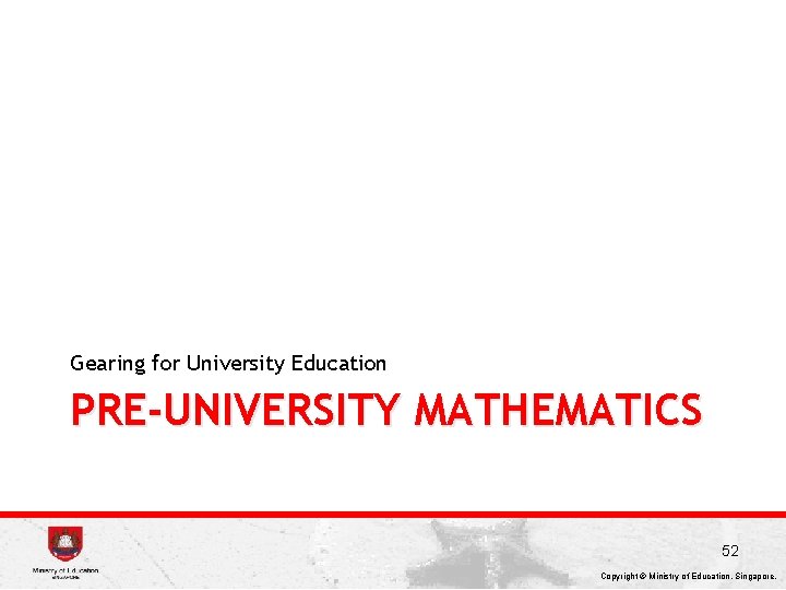 Gearing for University Education PRE-UNIVERSITY MATHEMATICS 52 Copyright © Ministry of Education, Singapore. 