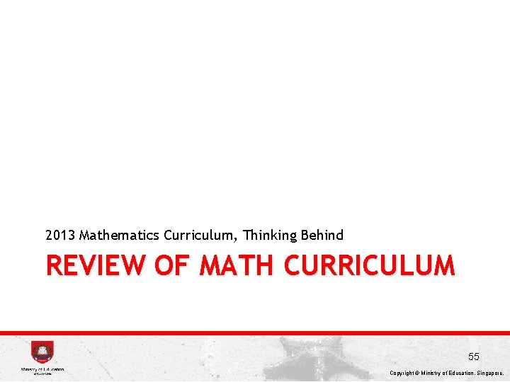 2013 Mathematics Curriculum, Thinking Behind REVIEW OF MATH CURRICULUM 55 Copyright © Ministry of