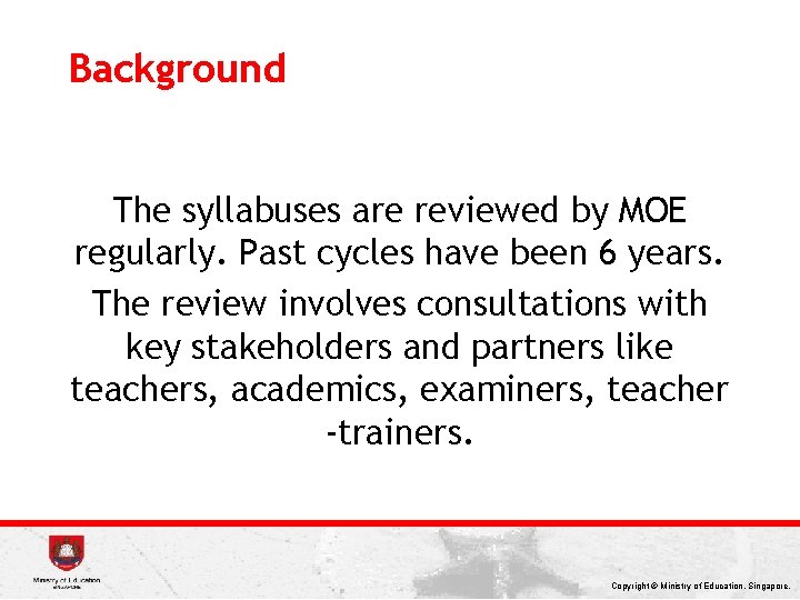 Background The syllabuses are reviewed by MOE regularly. Past cycles have been 6 years.