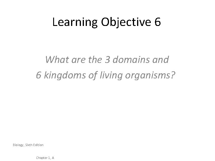 Learning Objective 6 What are the 3 domains and 6 kingdoms of living organisms?