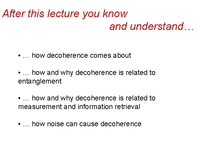After this lecture you know and understand… • … how decoherence comes about •