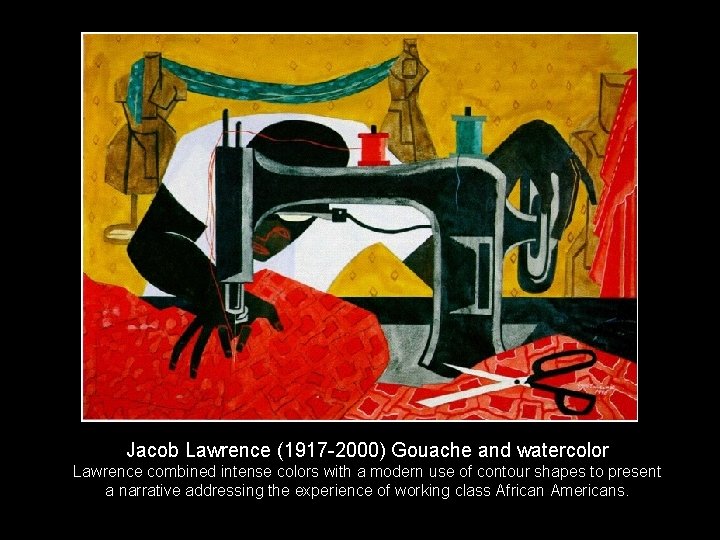 Jacob Lawrence (1917 -2000) Gouache and watercolor Lawrence combined intense colors with a modern