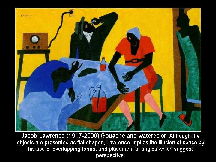 Jacob Lawrence (1917 -2000) Gouache and watercolor Although the objects are presented as flat