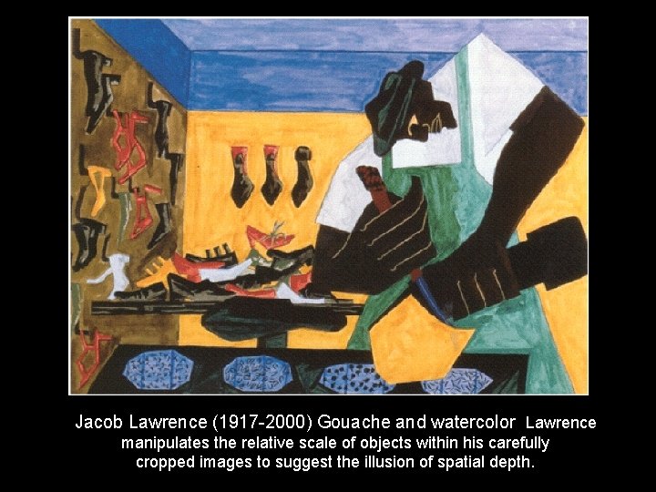 Jacob Lawrence (1917 -2000) Gouache and watercolor Lawrence manipulates the relative scale of objects