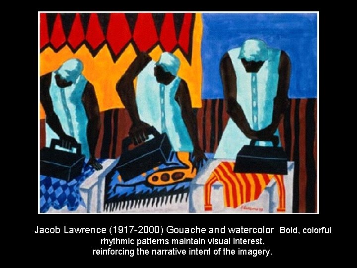 Jacob Lawrence (1917 -2000) Gouache and watercolor Bold, colorful rhythmic patterns maintain visual interest,