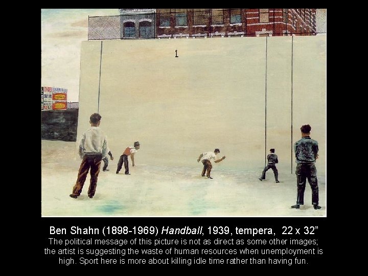 Ben Shahn (1898 -1969) Handball, 1939, tempera, 22 x 32” The political message of