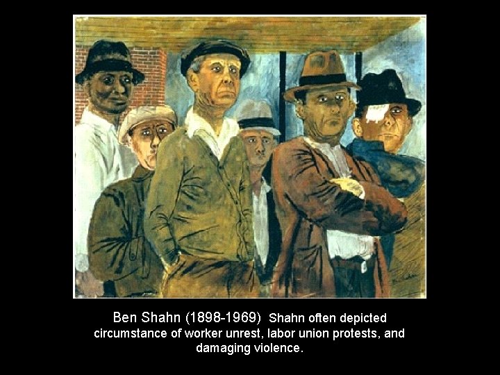 Ben Shahn (1898 -1969) Shahn often depicted circumstance of worker unrest, labor union protests,