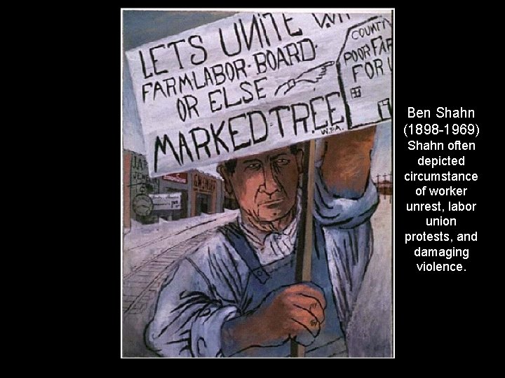 Ben Shahn (1898 -1969) Shahn often depicted circumstance of worker unrest, labor union protests,