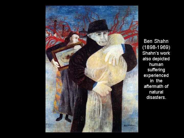 Ben Shahn (1898 -1969) Shahn’s work also depicted human suffering experienced in the aftermath
