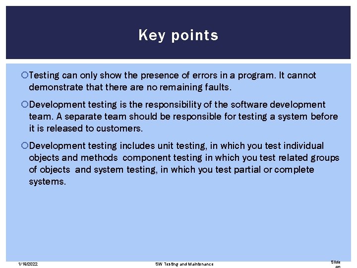 Key points Testing can only show the presence of errors in a program. It