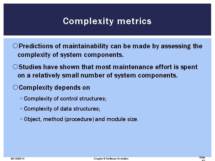 Complexity metrics Predictions of maintainability can be made by assessing the complexity of system