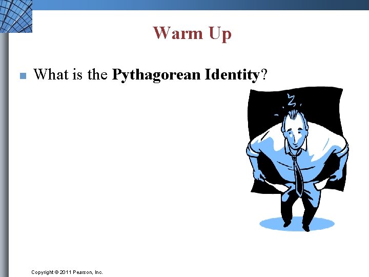 Warm Up n What is the Pythagorean Identity? Copyright © 2011 Pearson, Inc. 