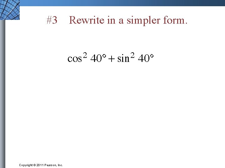 #3 Copyright © 2011 Pearson, Inc. Rewrite in a simpler form. 