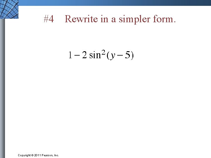#4 Copyright © 2011 Pearson, Inc. Rewrite in a simpler form. 